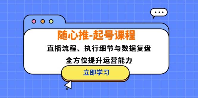 （12801期）随心推-起号课程：直播流程、执行细节与数据复盘，全方位提升运营能力网创吧-网创项目资源站-副业项目-创业项目-搞钱项目网创吧