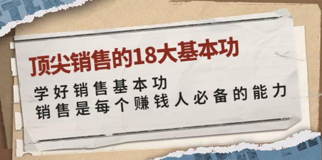 顶尖销售的18大基本功：学好销售基本功 销售是每个赚钱人必备的能力网创吧-网创项目资源站-副业项目-创业项目-搞钱项目网创吧