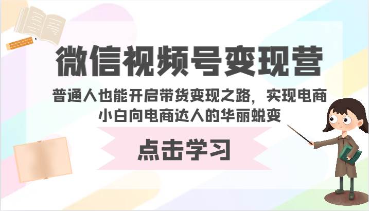 微信视频号变现营-普通人也能开启带货变现之路，实现电商小白向电商达人的华丽蜕变网创吧-网创项目资源站-副业项目-创业项目-搞钱项目网创吧