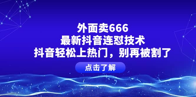 外面卖666的最新抖音连怼技术，抖音轻松上热门，别再被割了网创吧-网创项目资源站-副业项目-创业项目-搞钱项目网创吧