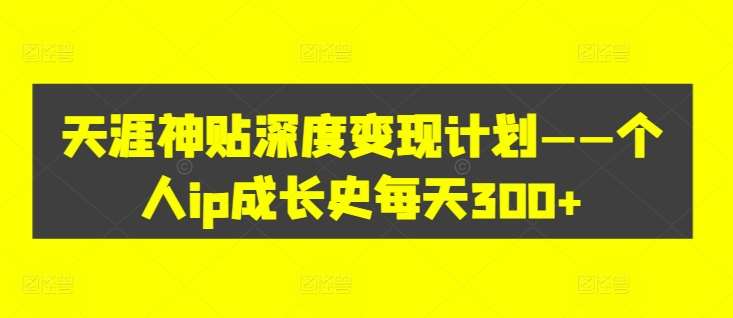 天涯神贴深度变现计划——个人ip成长史每天300+【揭秘】网创吧-网创项目资源站-副业项目-创业项目-搞钱项目网创吧