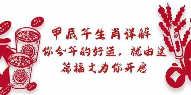 某公众号付费文章：甲辰年生肖详解: 你今年的好运，就由这篇福文为你开启！网创吧-网创项目资源站-副业项目-创业项目-搞钱项目网创吧