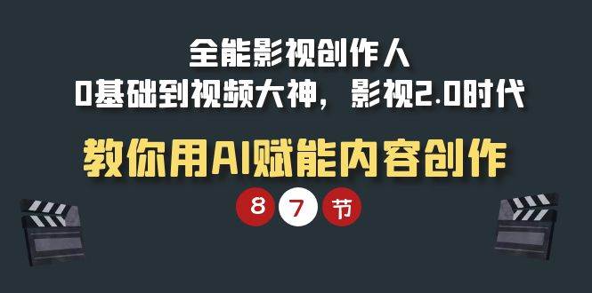 （9543期）全能-影视 创作人，0基础到视频大神，影视2.0时代，教你用AI赋能内容创作网创吧-网创项目资源站-副业项目-创业项目-搞钱项目网创吧