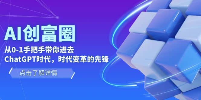 AI·创富圈，从0-1手把手带你进去ChatGPT时代，时代变革的先锋网创吧-网创项目资源站-副业项目-创业项目-搞钱项目网创吧