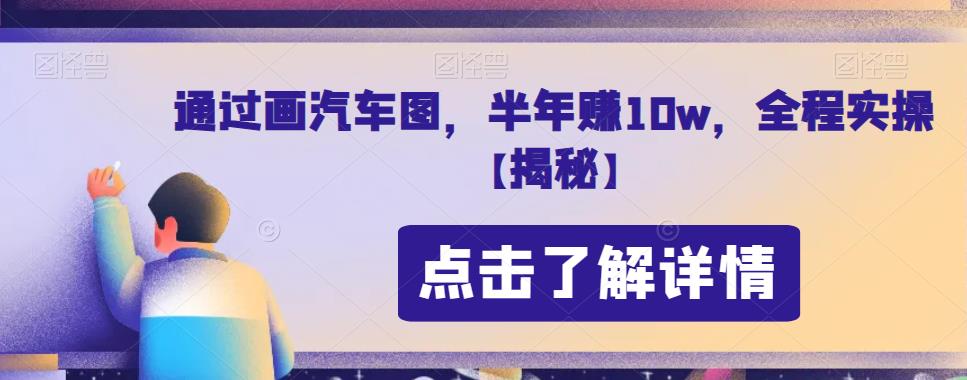 通过画汽车图，半年赚10w，全程实操【揭秘】网创吧-网创项目资源站-副业项目-创业项目-搞钱项目网创吧