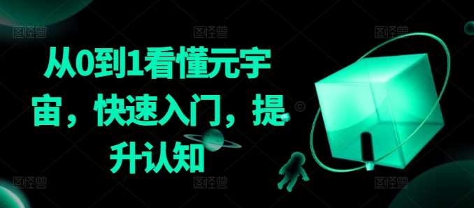 从0到1看懂元宇宙，快速入门，提升认知网创吧-网创项目资源站-副业项目-创业项目-搞钱项目网创吧
