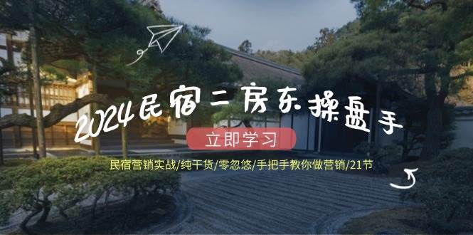 （12013期）2024民宿二房东操盘手 民宿营销实战/纯干货/零忽悠/手把手教你做营销/21节网创吧-网创项目资源站-副业项目-创业项目-搞钱项目网创吧
