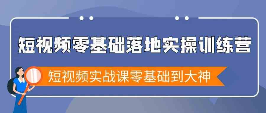 短视频零基础落地实战特训营，短视频实战课零基础到大神网创吧-网创项目资源站-副业项目-创业项目-搞钱项目网创吧