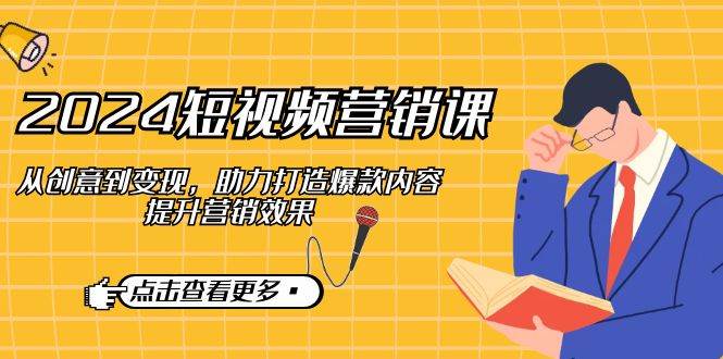 2024短视频营销课：从创意到变现，助力打造爆款内容，提升营销效果网创吧-网创项目资源站-副业项目-创业项目-搞钱项目网创吧