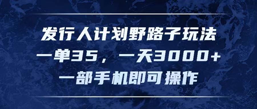 （11750期）发行人计划野路子玩法，一单35，一天3000+，一部手机即可操作网创吧-网创项目资源站-副业项目-创业项目-搞钱项目网创吧