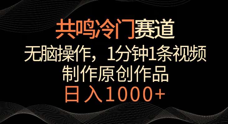 共鸣冷门赛道，无脑操作，一分钟一条视频，日入1000+【揭秘】网创吧-网创项目资源站-副业项目-创业项目-搞钱项目网创吧
