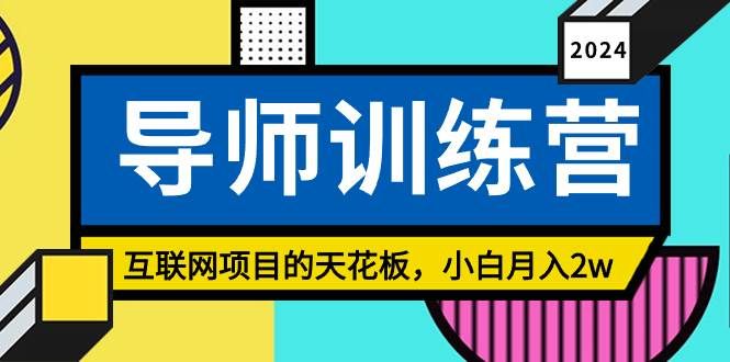 （8618期）《导师训练营》互联网项目的天花板，小白月入2w网创吧-网创项目资源站-副业项目-创业项目-搞钱项目网创吧