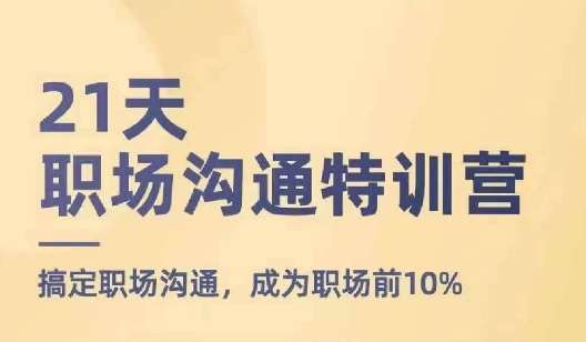 21天职场沟通特训营，搞定职场沟通，成为职场前10%网创吧-网创项目资源站-副业项目-创业项目-搞钱项目网创吧