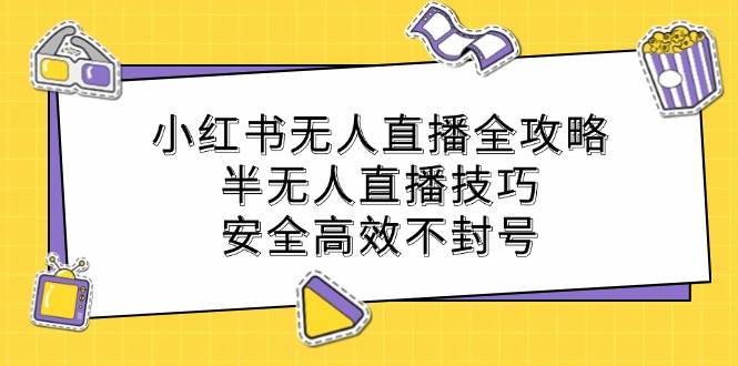 （12702期）小红书无人直播全攻略：半无人直播技巧，安全高效不封号网创吧-网创项目资源站-副业项目-创业项目-搞钱项目网创吧