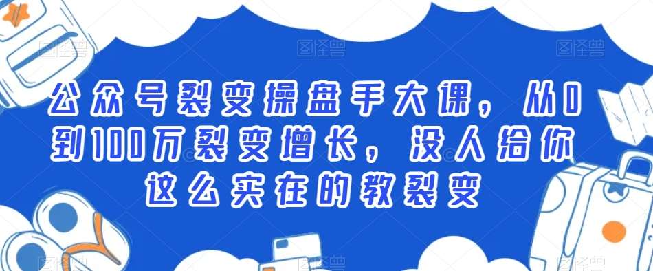 公众号裂变操盘手大课，从0到100万裂变增长，没人给你这么实在的教裂变网创吧-网创项目资源站-副业项目-创业项目-搞钱项目网创吧