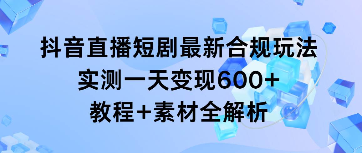 （9113期）抖音直播短剧最新合规玩法，实测一天变现600+，教程+素材全解析网创吧-网创项目资源站-副业项目-创业项目-搞钱项目网创吧