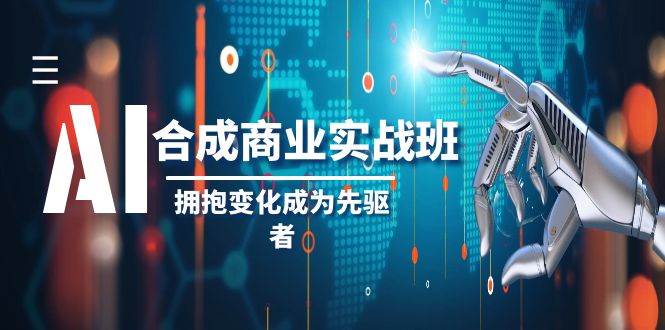 （8332期）AI-合成商业实操班，拥抱变化成为先驱者（19节课）网创吧-网创项目资源站-副业项目-创业项目-搞钱项目网创吧