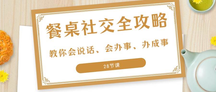 27项餐桌社交全攻略：教你会说话、会办事、办成事（28节课）网创吧-网创项目资源站-副业项目-创业项目-搞钱项目网创吧