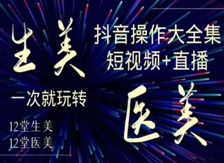 美业全干货·生美·医美抖音操作合集，短视频+直播，一次就玩转网创吧-网创项目资源站-副业项目-创业项目-搞钱项目网创吧
