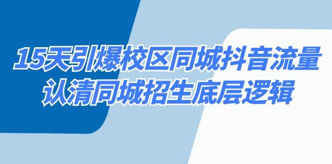 15天引爆校区同城抖音流量，认清同城招生底层逻辑网创吧-网创项目资源站-副业项目-创业项目-搞钱项目网创吧