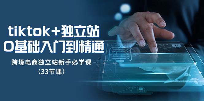 （8065期）tk+独立站从0基础入门到精通，跨境电商独立站新手必学课（33节课）网创吧-网创项目资源站-副业项目-创业项目-搞钱项目网创吧
