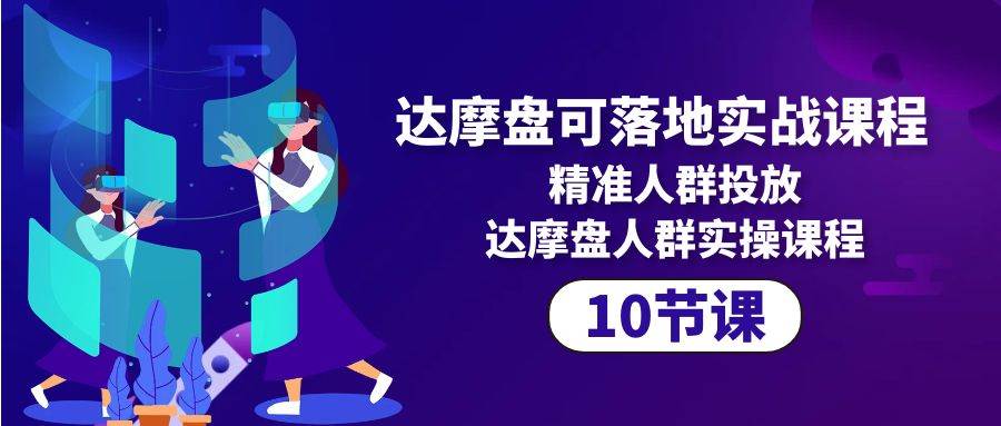 （10081期）达摩盘可落地实战课程，精准人群投放，达摩盘人群实操课程（10节课）网创吧-网创项目资源站-副业项目-创业项目-搞钱项目网创吧