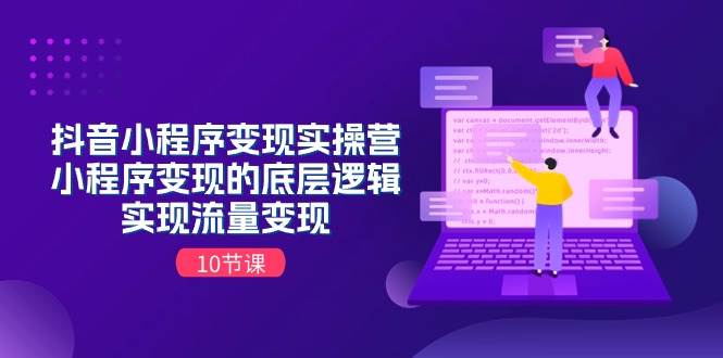 （11256期）抖音小程序变现实操营，小程序变现的底层逻辑，实现流量变现（10节课）网创吧-网创项目资源站-副业项目-创业项目-搞钱项目网创吧
