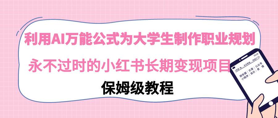 （9000期）利用AI万能公式为大学生制作职业规划，永不过时的小红书长期变现项目网创吧-网创项目资源站-副业项目-创业项目-搞钱项目网创吧