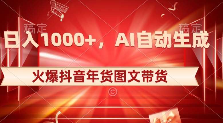 10日入1000+火爆抖音年货图文带货，AI自动生成自己的年货原创图文【揭秘】网创吧-网创项目资源站-副业项目-创业项目-搞钱项目网创吧