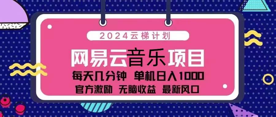 （13263期）2024云梯计划 网易云音乐项目：每天几分钟 单机日入1000 官方激励 无脑…网创吧-网创项目资源站-副业项目-创业项目-搞钱项目网创吧