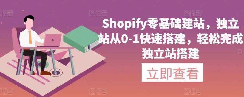 Shopify零基础建站，独立站从0-1快速搭建，轻松完成独立站搭建网创吧-网创项目资源站-副业项目-创业项目-搞钱项目网创吧