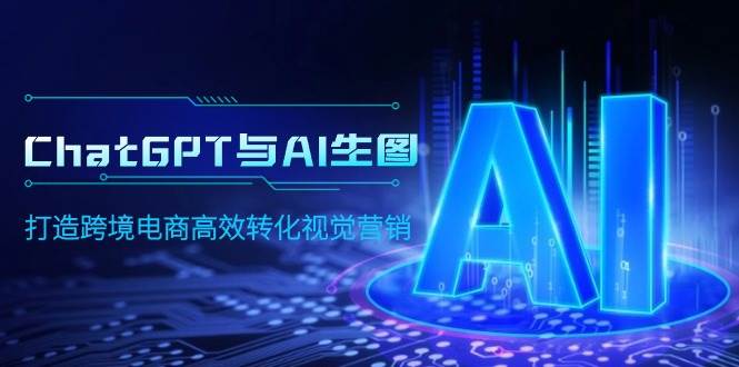 （9868期）ChatGPT与AI生图，打造跨境电商高效转化视觉营销网创吧-网创项目资源站-副业项目-创业项目-搞钱项目网创吧