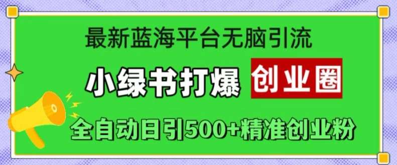 最新蓝海平台无脑引流，小绿书打爆创业圈，全自动日引500+精准创业粉网创吧-网创项目资源站-副业项目-创业项目-搞钱项目网创吧