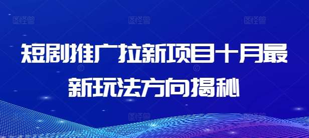 短剧推广拉新项目十月最新玩法方向揭秘网创吧-网创项目资源站-副业项目-创业项目-搞钱项目网创吧