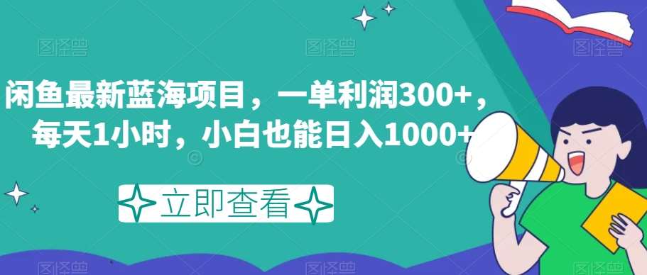 闲鱼最新蓝海项目，一单利润300+，每天1小时，小白也能日入1000+【揭秘】网创吧-网创项目资源站-副业项目-创业项目-搞钱项目网创吧