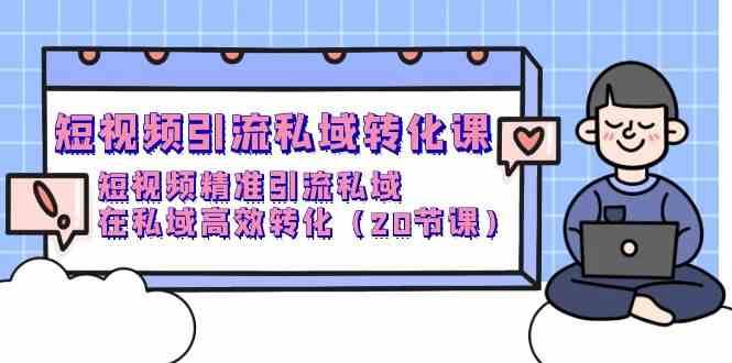 短视频引流私域转化课，短视频精准引流私域，在私域高效转化（20节课）网创吧-网创项目资源站-副业项目-创业项目-搞钱项目网创吧