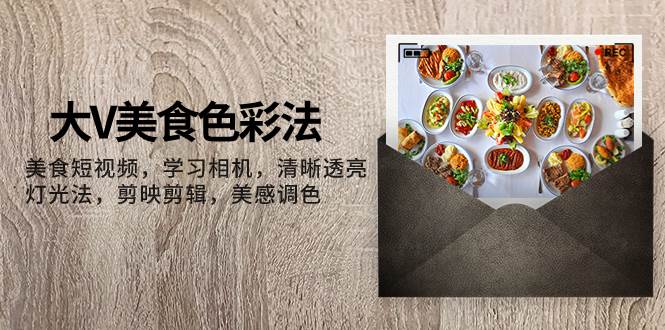 （7862期）大V-美食色彩法，美食短视频 学习相机 清晰透亮灯光法 剪映剪辑 美感调色网创吧-网创项目资源站-副业项目-创业项目-搞钱项目网创吧