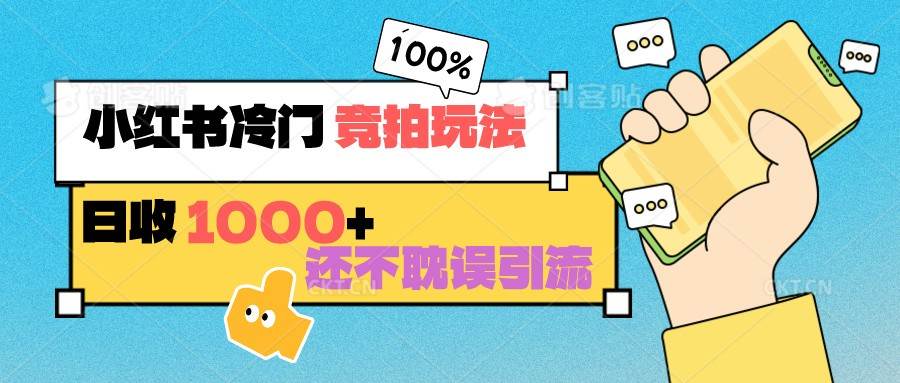 小红书冷门 竞拍玩法 日收1000+ 不耽误引流 可以做店铺 可以做私域网创吧-网创项目资源站-副业项目-创业项目-搞钱项目网创吧