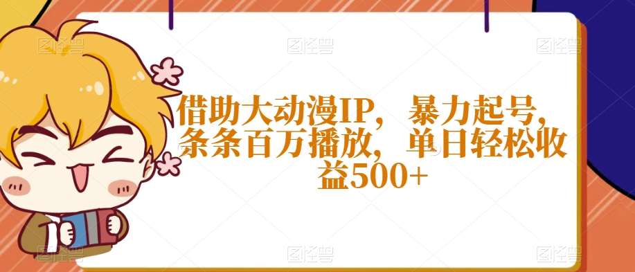 借助大动漫IP，暴力起号，条条百万播放，单日轻松收益500+【揭秘】网创吧-网创项目资源站-副业项目-创业项目-搞钱项目网创吧