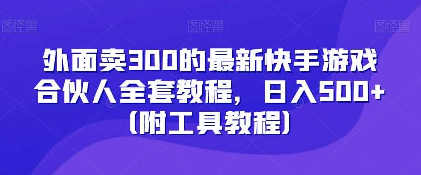 外面卖300的最新快手游戏合伙人全套教程，日入500+（附工具教程）网创吧-网创项目资源站-副业项目-创业项目-搞钱项目网创吧