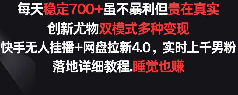 每天稳定700+，收益不高但贵在真实，创新尤物双模式多渠种变现，快手无人挂播+网盘拉新4.0【揭秘】网创吧-网创项目资源站-副业项目-创业项目-搞钱项目网创吧