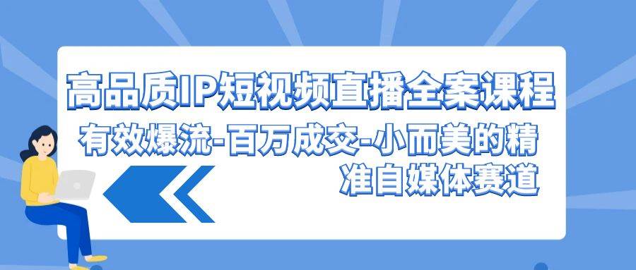 （9591期）高品质 IP短视频直播-全案课程，有效爆流-百万成交-小而美的精准自媒体赛道网创吧-网创项目资源站-副业项目-创业项目-搞钱项目网创吧