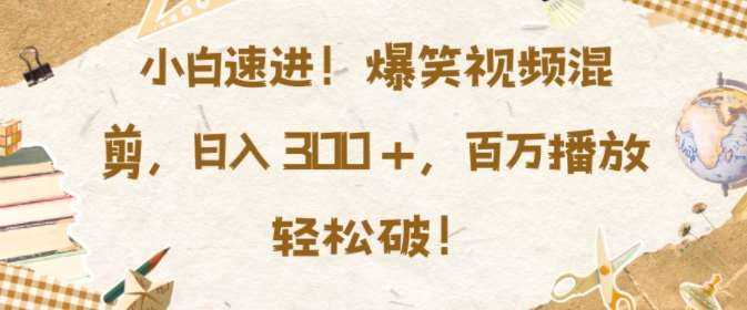 小白速进，爆笑视频混剪，日入3张，百万播放轻松破【揭秘】网创吧-网创项目资源站-副业项目-创业项目-搞钱项目网创吧