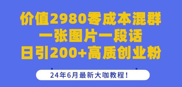 价值2980零成本混群一张图片一段话日引200+高质创业粉,24年6月最新大咖教程【揭秘】网创吧-网创项目资源站-副业项目-创业项目-搞钱项目网创吧