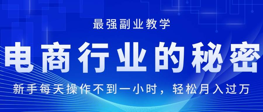 （11427期）电商行业的秘密，新手每天操作不到一小时，月入过万轻轻松松，最强副业…网创吧-网创项目资源站-副业项目-创业项目-搞钱项目网创吧