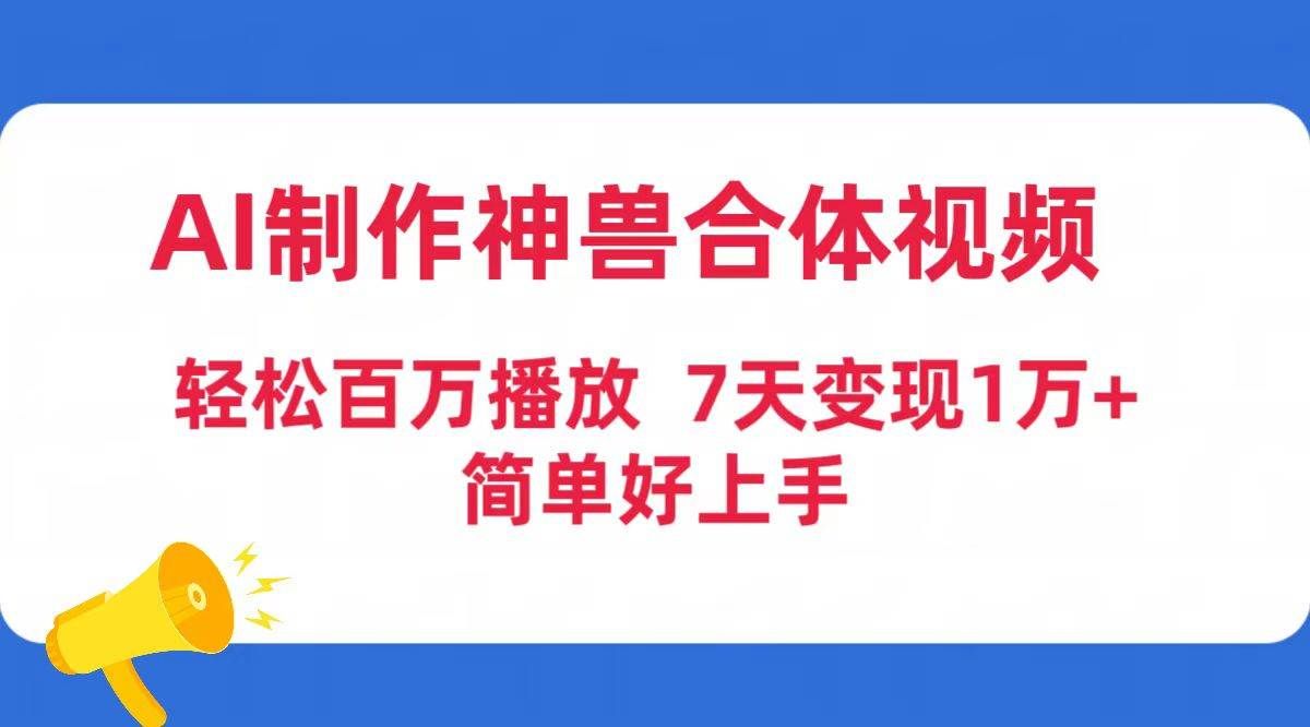 （9600期）AI制作神兽合体视频，轻松百万播放，七天变现1万+简单好上手（工具+素材）网创吧-网创项目资源站-副业项目-创业项目-搞钱项目网创吧