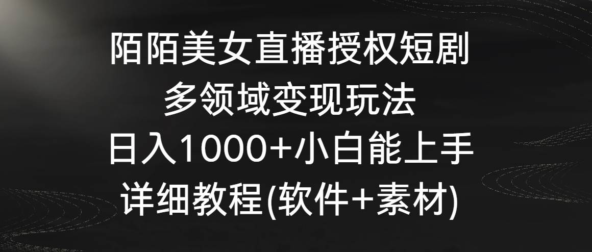 陌陌美女直播授权短剧，多领域变现玩法，日入1000+小白能上手，详细教程网创吧-网创项目资源站-副业项目-创业项目-搞钱项目网创吧