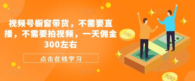 视频号橱窗带货，不需要直播，不需要拍视频，一天佣金300左右网创吧-网创项目资源站-副业项目-创业项目-搞钱项目网创吧