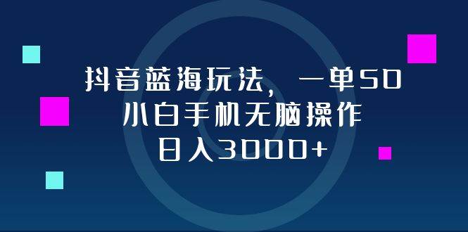 （12807期）抖音蓝海玩法，一单50，小白手机无脑操作，日入3000+网创吧-网创项目资源站-副业项目-创业项目-搞钱项目网创吧