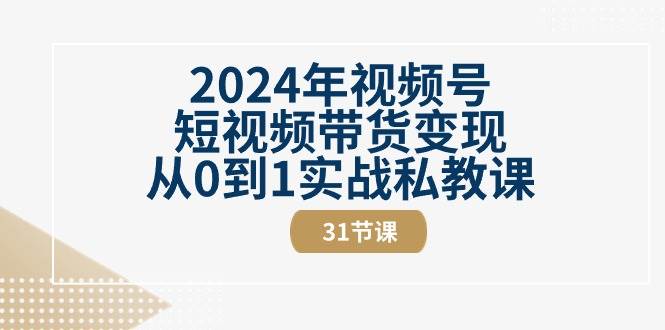 2024年视频号短视频带货变现从0到1实战私教课（30节视频课）网创吧-网创项目资源站-副业项目-创业项目-搞钱项目网创吧
